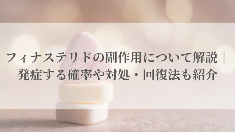 フィナステリドの副作用について解説｜発症する確率や対処・回復法も紹介