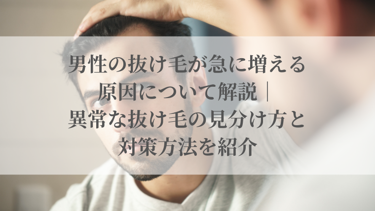 男性の抜け毛が急に増える原因について解説｜異常な抜け毛の見分け方と対策方法を紹介