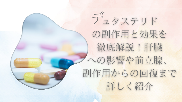 デュタステリドの副作用と効果を徹底解説！肝臓への影響や前立腺、副作用からの回復まで詳しく紹介