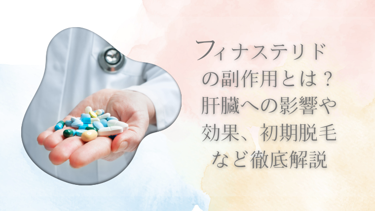 フィナステリドの副作用とは？肝臓への影響や効果、初期脱毛など徹底解説