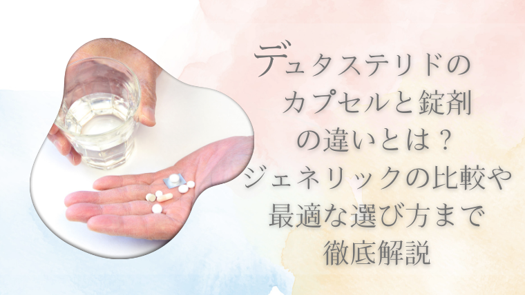 デュタステリドのカプセルと錠剤の違いとは？ジェネリックの比較や最適な選び方まで徹底解説