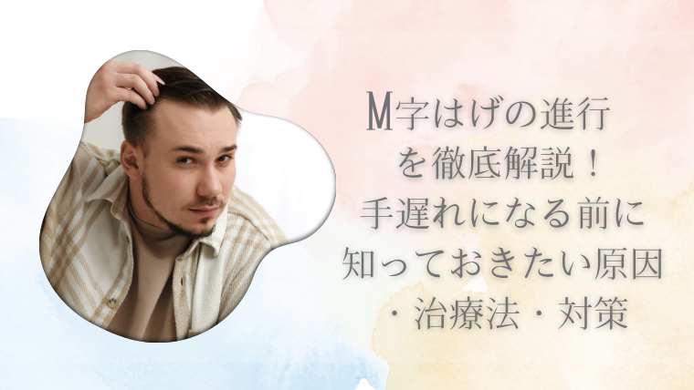 M字はげの進行を徹底解説！手遅れになる前に知っておきたい原因・治療法・対策