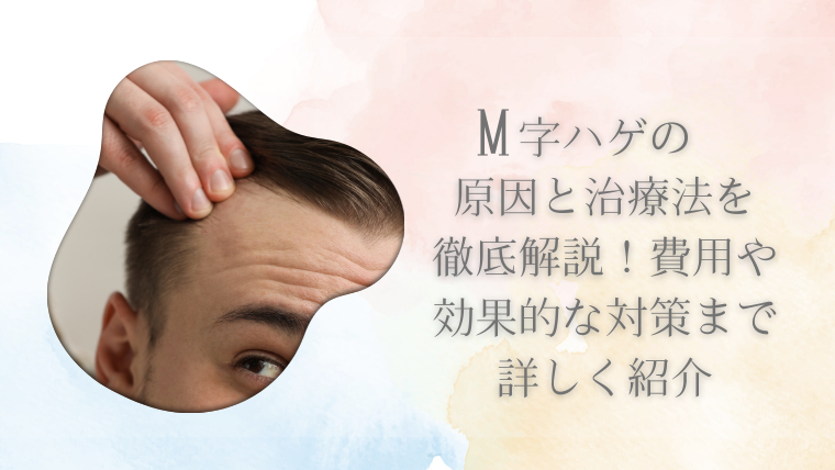 M字ハゲの原因と治療法を徹底解説！費用や効果的な対策まで詳しく紹介