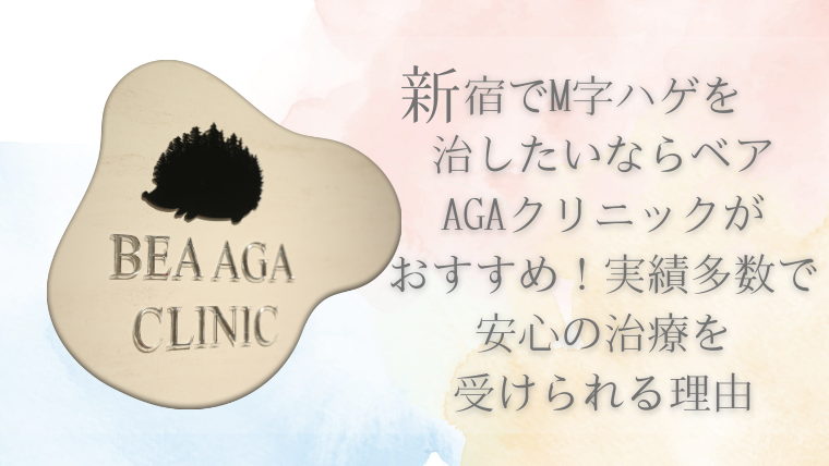 新宿でM字ハゲを治したいならベアAGAクリニックがおすすめ！実績多数で安心の治療を受けられる理由