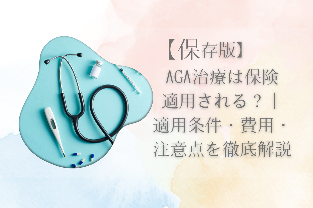 【保存版】AGA治療は保険適用される？｜適用条件・費用・注意点を徹底解説