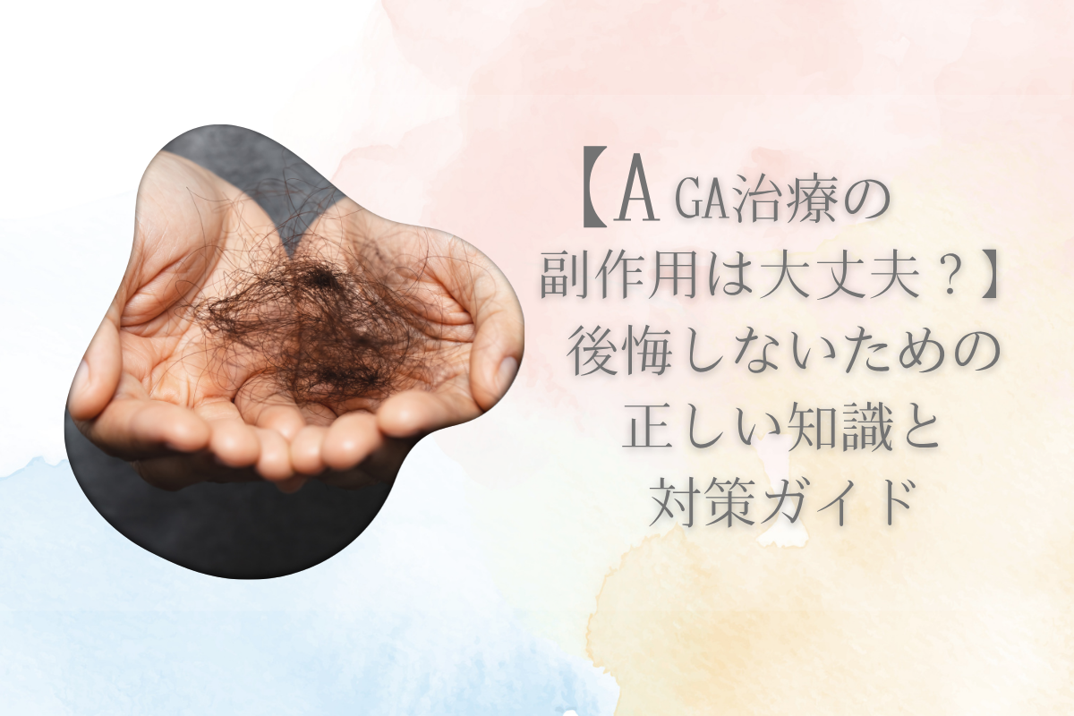 【AGA治療の副作用は大丈夫？】後悔しないための正しい知識と対策ガイド