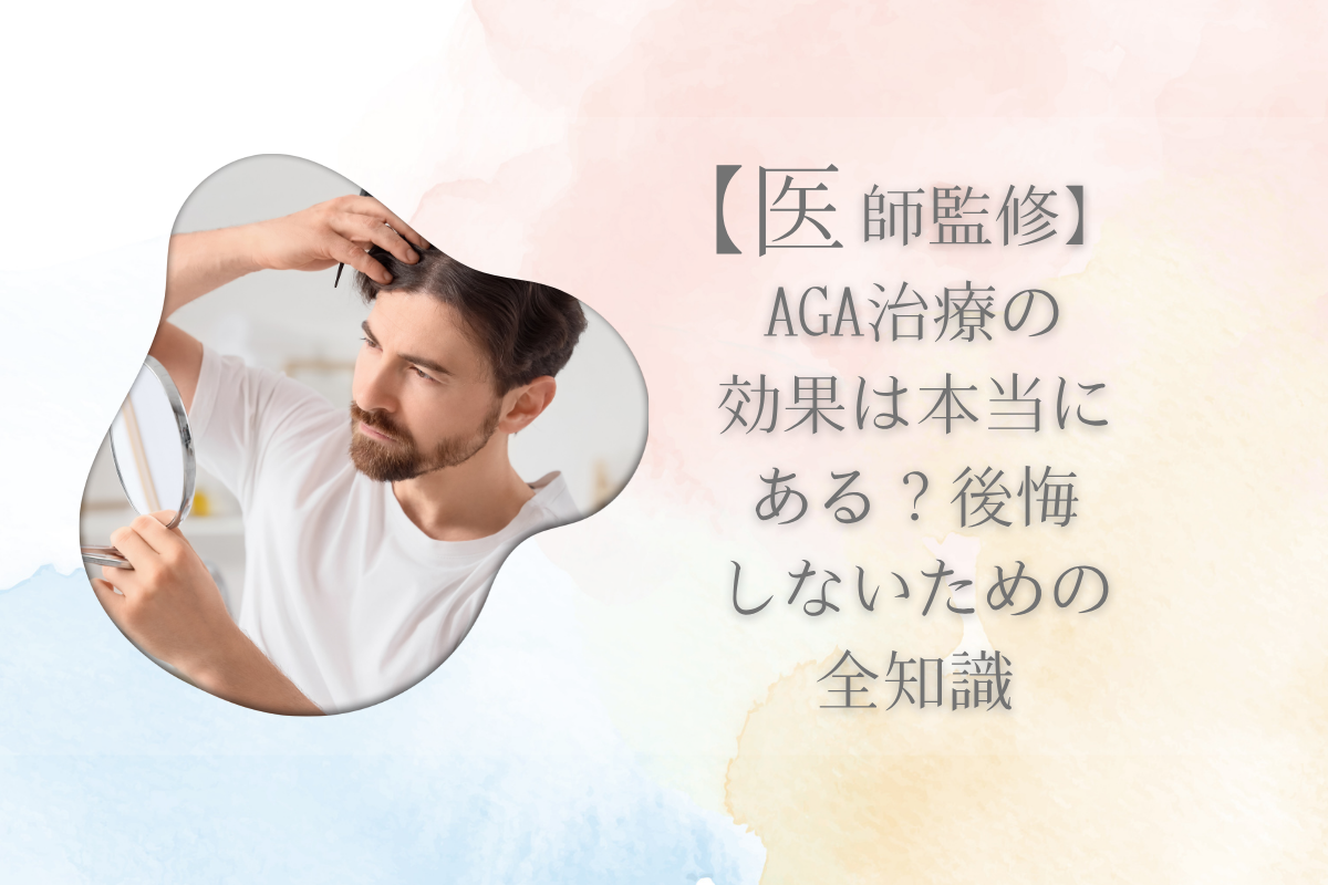 【医師監修】AGA治療の効果は本当にある？後悔しないための全知識
