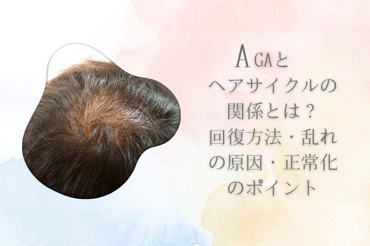 AGAとヘアサイクルの関係とは？回復方法・乱れの原因・正常化のポイント