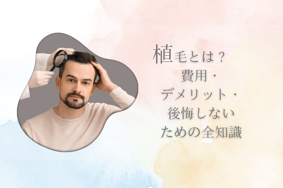植毛とは?費用・デメリット・後悔しないための全知識