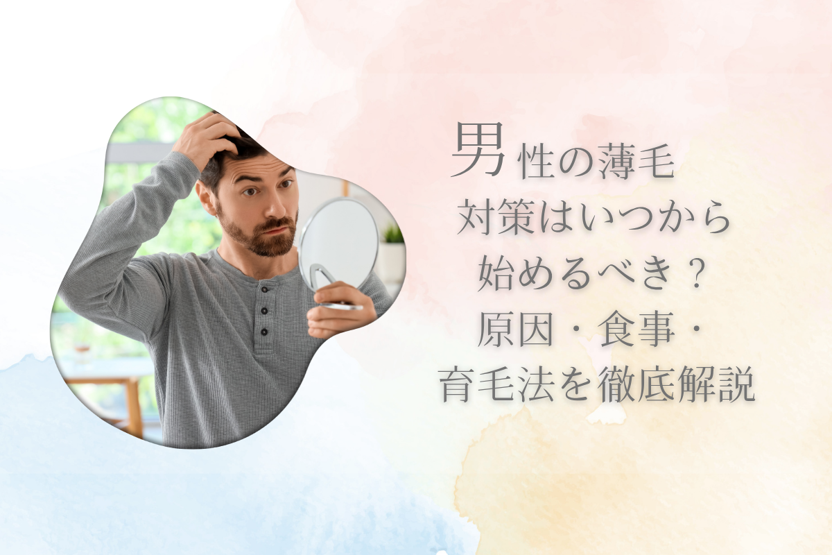 男性の薄毛対策はいつから始めるべき?原因・食事・育毛法を徹底解説