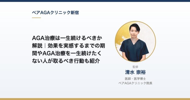 AGA治療は一生続けるべきか解説｜効果を実感するまでの期間やAGA治療を一生続けたくない人が取るべき行動も紹介｜監修：清水崇裕（ベアAGAクリニック院長）
