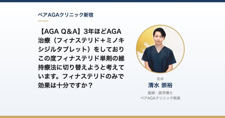 【AGA Q＆A】3年ほどAGA治療（フィナステリド＋ミノキシジルタブレット）をしておりこの度フィナステリド単剤の維持療法に切り替えようと考えています。フィナステリドのみで効果は十分ですか？｜監修：清水崇裕（ベアAGAクリニック院長）