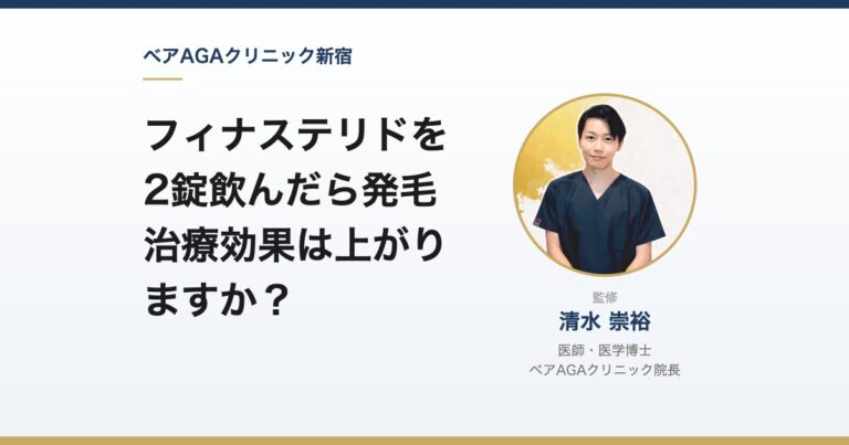 フィナステリドを2錠飲んだら発毛治療効果は上がりますか？｜監修：清水崇裕（ベアAGAクリニック院長）